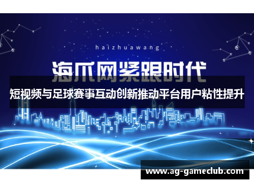 短视频与足球赛事互动创新推动平台用户粘性提升