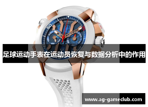 足球运动手表在运动员恢复与数据分析中的作用